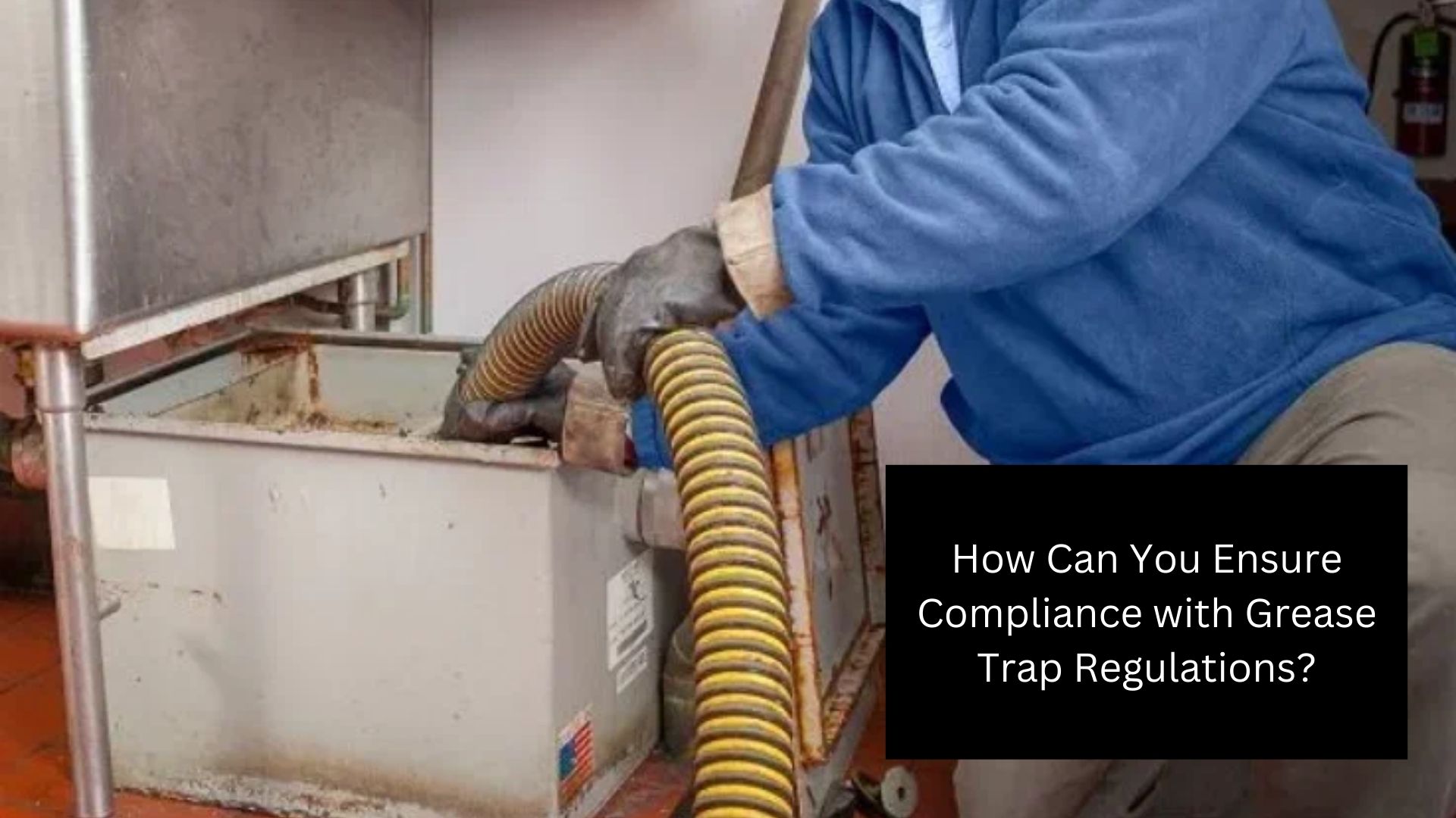 How Can You Ensure Compliance with Grease Trap Regulations