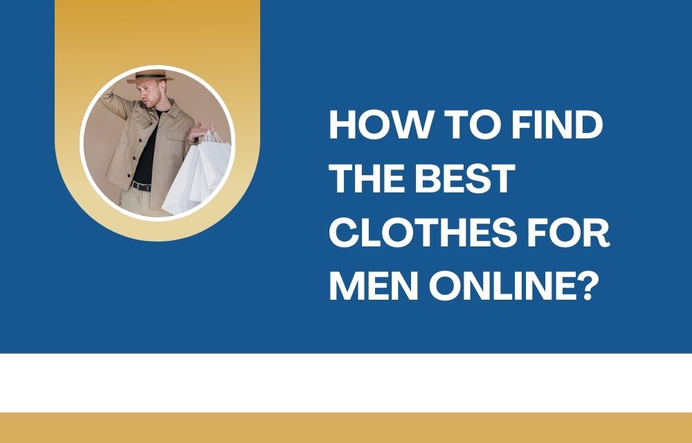 How to Find the Best Clothes for Men Online