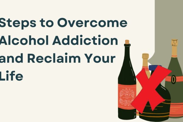 Steps to Overcome Alcohol Addiction and Reclaim Your Life